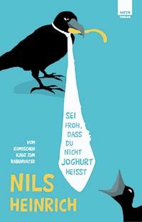 Sei froh, dass du nicht Joghurt heißt - Nils Heinrich - ebook