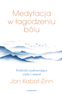 Medytacja w łagodzeniu bólu. Praktyki uzdrawiające ciało i umysł - Jon Kabat-Zinn - ebook
