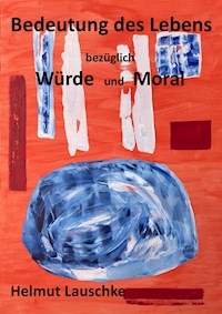 Bedeutung des Lebens bezüglich Würde und Moral - Helmut Lauschke - ebook