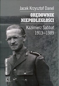 Orędownik niepodległości Kazimierz Sabbat 1913-1989 - Danel Jacek Krzysztof - książka