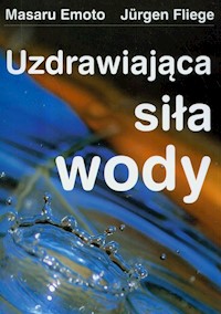 Uzdrawiająca siła wody - Emoto Masaru, Fliege Jurgen - książka