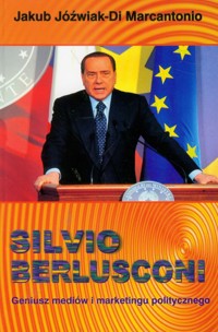 Silvio Berlusconi Geniusz mediów i marketingu politycznego - Jóźwiak Marcantonio Jakub - książka