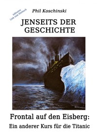 Jenseits der Geschichte - Frontal auf den Eisberg: Ein anderer Kurs für die Titanic - Phil Koschinski - ebook