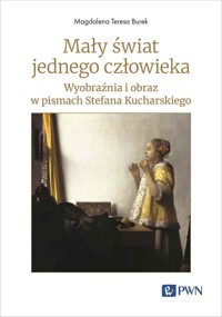 Mały świat jednego człowieka. Wyobraźnia i obraz w pismach Stefana Kucharskiego - Magdalena Teresa Burek - książka