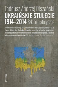 Ukraińskie stulecie 1914-2014. Szkice historyczne - Tadeusz Andrzej Olszański - książka