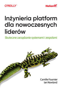 Inżynieria platform dla nowoczesnych liderów. Skuteczne zarządzanie systemami i zespołami - Ian Nowland, Nicole Forsgren, Camille Fournier - książka