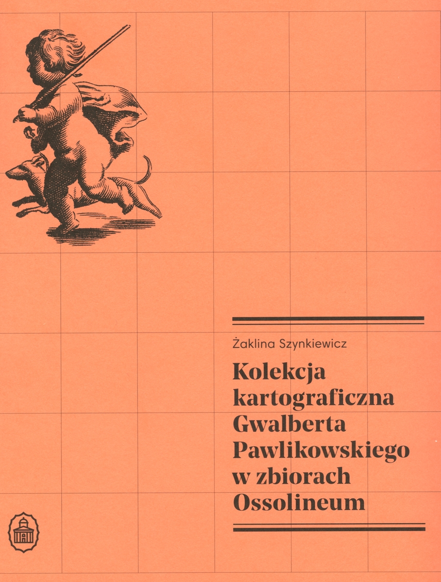 Kolekcja kartograficzna Gwalberta Pawlikowskiego w zbiorach Ossolineum - Żaklina Szynkiewicz - książka