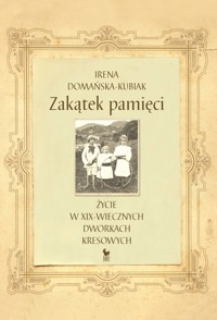 Zakątek pamięci. Życie w XIX-wiecznych dworkach kresowych - Irena Domańska-Kubiak - ebook