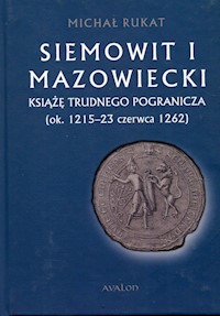 Siemowit I Mazowiecki Książę trudnego pogranicza (ok. 1215-23 czerwca 1262) - Rukat Michał - książka