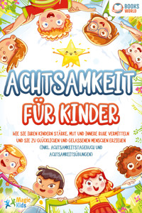 Achtsamkeit für Kinder: Wie Sie Ihren Kindern Stärke, Mut und innere Ruhe vermitteln und sie zu glücklichen und gelassenen Menschen erziehen (Inkl. Achtsamkeitstagebuch und Achtsamkeitsübungen) - Magic Kids - ebook