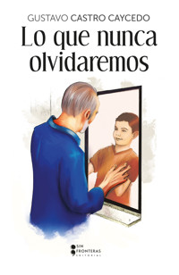 Lo que nunca olvidaremos - Gustavo Castro Caycedo - ebook