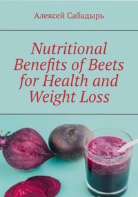 Nutritional benefits of beets for health and weight loss - Алексей Сабадырь - ebook