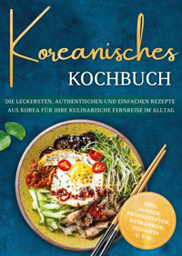 Koreanisches Kochbuch: Die leckersten, authentischen und einfachen Rezepte aus Korea für Ihre kulinarische Fernreise im Alltag - inkl. Suppen, Brotrezepten, Getränken, Desserts u.v.m. - Isabelle Ahn - ebook