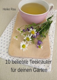 10 beliebte Teekräuter für deinen Garten - Heike Rau - ebook