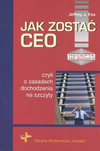 Jak zostać CEO czyli o zasadach dochodzenia na szczyty - Fox Jeffrey J. - książka