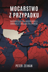 Mocarstwo z przypadku. Nadchodząca era amerykańskiej dominacji i nieładu światowego - Peter Zeihan - ebook + książka
