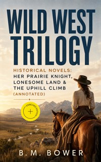 WILD WEST TRILOGY - Historical Novels: Her Prairie Knight, Lonesome Land & The Uphill Climb (Annotated) - B.M. Bower - ebook