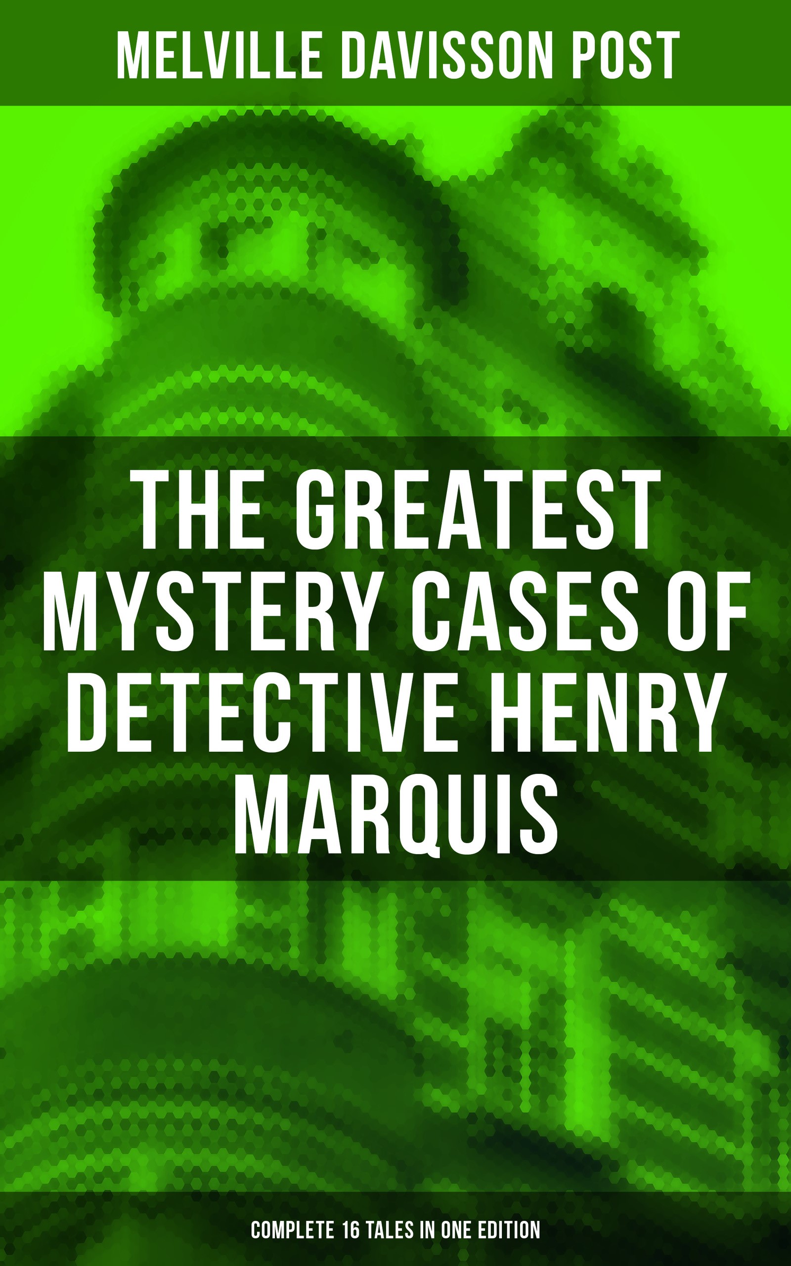 The Greatest Mystery Cases of Detective Henry Marquis: Complete 16 Tales in One Edition