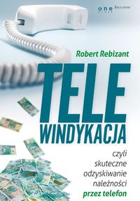 Telewindykacja, czyli skuteczne odzyskiwanie należności przez telefon - Rebizant Robert - książka