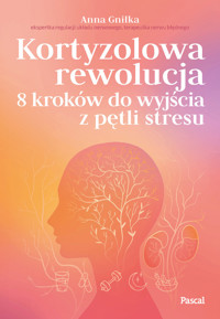 Kortyzolowa rewolucja. 8 kroków do wyjścia z pętli stresu - Anna Gniłka - książka