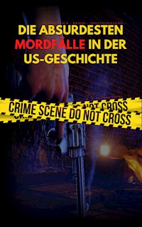 DIE ABSURDESTEN MORDFÄLLE IN DER US-GESCHICHTE | Schrecklich - Krank - Angsteinjagend - A. T. Productions - ebook