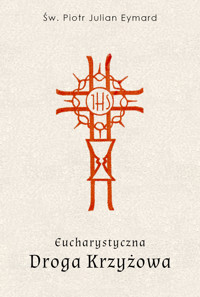Eucharystyczna Droga Krzyżowa - św. Piotr Julian Eymard - ebook