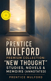 The Prentice Mulford Premium Collection: "New Thought" Studies, Novels & Memoirs (Annotated) - Prentice Mulford - ebook
