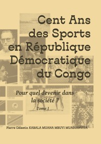Cent ans des sports en république démocratique du Congo - Pierre Célestin Kabala Muana Mbuyi Muadianvita - ebook