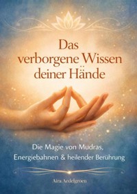 Das verborgene Wissen deiner Hände - Die Magie von Mudras, Energiebahnen & heilender Berührung - Aira Aedelgroen - ebook