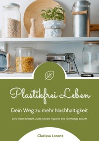 Plastikfrei Leben: Dein Weg zu mehr Nachhaltigkeit (Zero Waste Lifestyle Guide: Clevere Tipps für eine nachhaltige Zukunft) - Clarissa Lorenz - ebook