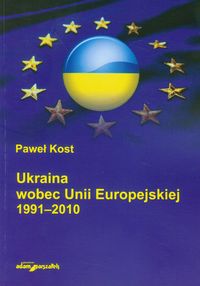 Ukraina wobec Unii Europejskiej 1991-2010 - Kost Paweł - książka