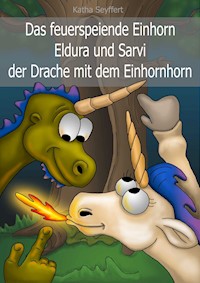Das feuerspeiende Einhorn Eldura und Sarvi der Drache mit dem Einhornhorn - Katha Seyffert - ebook