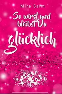 Glücklich werden: So wirst und bleibst Du glücklich - Mira Salm - ebook