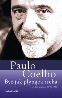 Być jak płynąca rzeka. Myśli i impresje 1998-2005 - Paulo Coelho - ebook