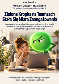 Zielona Kropka na Teamsach Stała Się Miarą Zaangażowania - Jak przestać udowadniać obecność statusem online, ustalać sensowne zasady dostępności i pracować nad wynikiem zamiast nad wyglądaniem na zajętego - Max Paradox - ebook