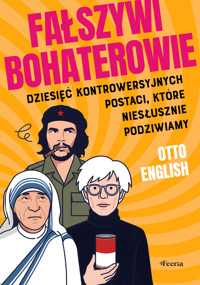 Fałszywi bohaterowie. Dziesięć kontrowersyjnych postaci, które niesłusznie podziwiamy - English Otto - ebook