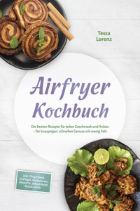 Airfryer Kochbuch: Die besten Rezepte für jeden Geschmack und Anlass – für knusprigen, schnellen Genuss mit wenig Fett – inkl. Fingerfood, Geflügel, Backwaren, Desserts, dehydrierte Snacks uvm. - Tessa Lorenz - ebook