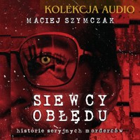 SIEWCY OBŁĘDU. Historie seryjnych morderców - Maciej Szymczak - ebook + audiobook