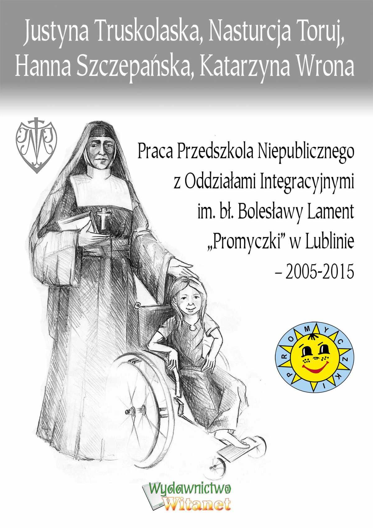 Okładka:Praca Przedszkola Niepublicznego z Oddziałami Integracyjnymi im. bł. Bolesławy Lament „Promyczki” w Lublinie – 2005-2015 