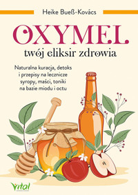 Oxymel twój eliksir zdrowia Naturalna kuracja, detoks i przepisy na lecznicze syropy, maści, toniki na bazie miodu i octu - Heike Bueß-Kovács - książka