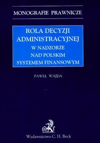Rola decyzji administracyjnej w nadzorze nad polskim systemem finansowym - Paweł Wajda - książka