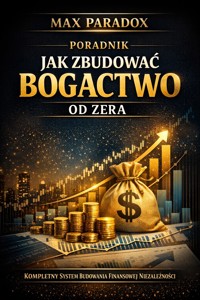Poradnik jak zbudować bogactwo od zera - kompletny system budowania finansowej niezależności - Max Paradox - ebook