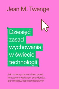 Dziesięć zasad wychowania w świecie technologii. Jak możemy chronić swoje dzieci przed niszczącym wpływem smartfonów, gier i mediów społecznościowych - Jean M. Twenge - ebook