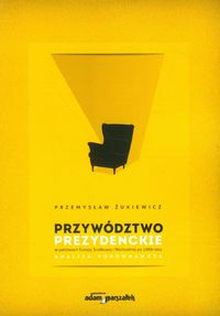 Przywództwo prezydenckie w państwach Europy Środkowej i Wschodniej po 1989 roku - Żukiewicz Przemysław - książka
