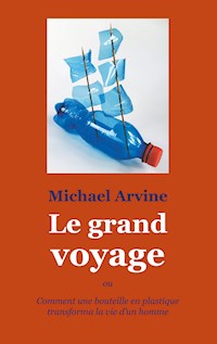 Le grand voyage - ou Comment une bouteille en plastique transforma la vie d'un homme - Michael Arvine - ebook