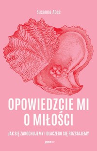 Opowiedzcie mi o miłości. Jak się zakochujemy i dlaczego się rozstajemy - Abse Susanna - książka