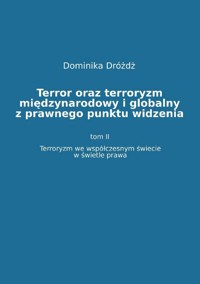 Terror oraz terroryzm międzynarodowy i globalny z  prawnego punktu widzenia. Tom II: Terroryzm we współczesnym świecie w świetle prawa - Dominika Dróżdż - ebook