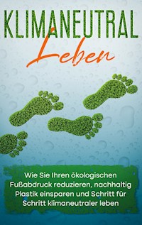 Klimaneutral leben: Wie Sie Ihren ökologischen Fußabdruck reduzieren, nachhaltig Plastik einsparen und Schritt für Schritt klimaneutraler leben - Sandra Wallenstein - ebook
