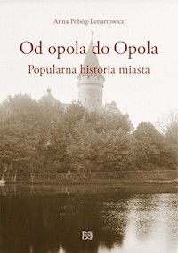Od opola do Opola Popularna historia miasta - Pobóg-Lenartowicz Anna - książka