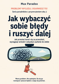 Jak wybaczyć sobie błędy i ruszyć dalej - Jak przestać karać się za przeszłość, wyciągnąć wnioski i odzyskać zaufanie do siebie - Max Paradox - ebook